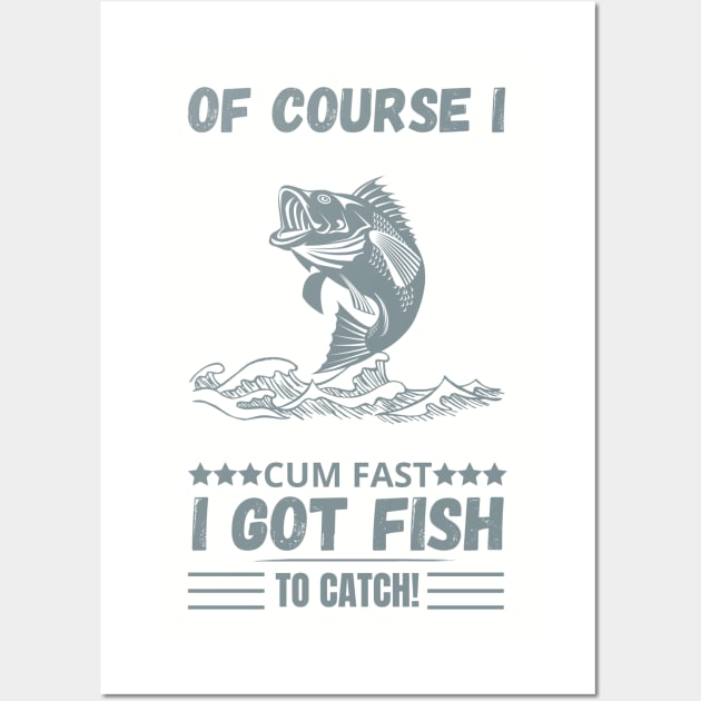 of course i cum fast igot fish to catch Wall Art by Maroon55